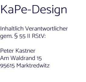 KaPe-Design  Inhaltlich Verantwortlicher  gem. § 55 II RStV:   Peter Kastner Am Waldrand 15 95615 Marktredwitz